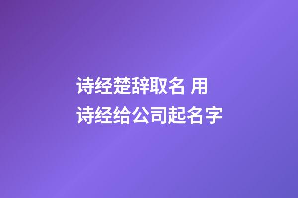 诗经楚辞取名 用诗经给公司起名字-第1张-公司起名-玄机派